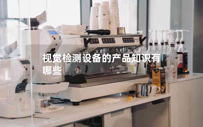 視覺檢測設備的產品知識有哪些