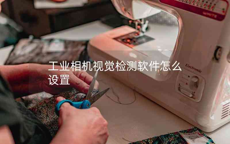 工業(yè)相機(jī)視覺檢測軟件怎么設(shè)置