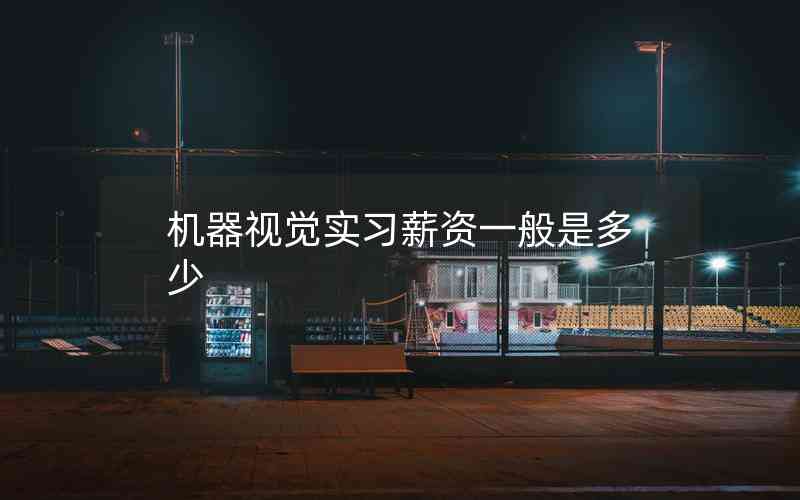 機(jī)器視覺實(shí)習(xí)薪資一般是多少