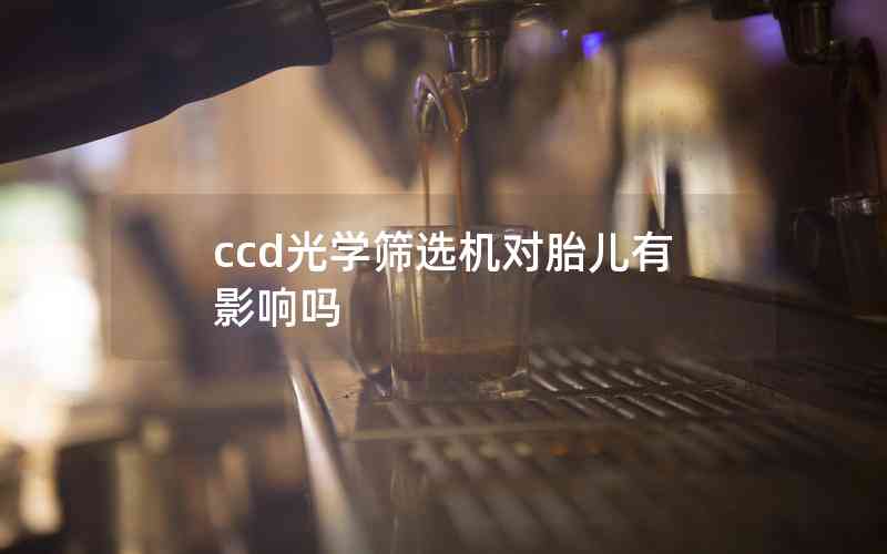 ccd光學(xué)篩選機(jī)對(duì)胎兒有影響嗎