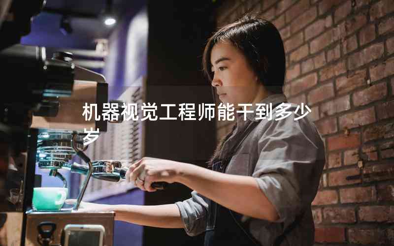 機(jī)器視覺工程師能干到多少歲