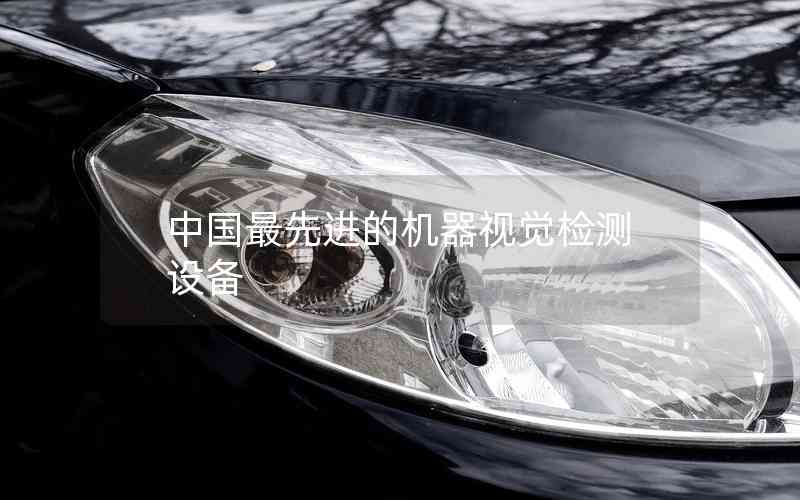 中國最先進的機器視覺檢測設(shè)備
