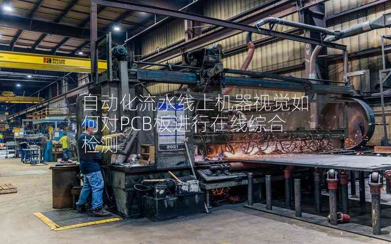 自動(dòng)化流水線上機(jī)器視覺(jué)如何對(duì)PCB板進(jìn)行在線綜合檢測(cè)