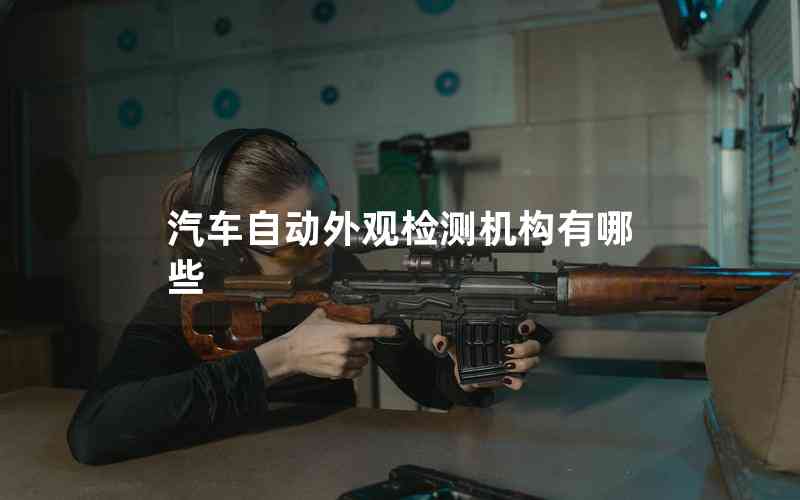 汽車自動外觀檢測機構(gòu)有哪些