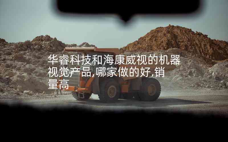 華?？萍己秃？低暤臋C(jī)器視覺產(chǎn)品,哪家做的好,銷量高
