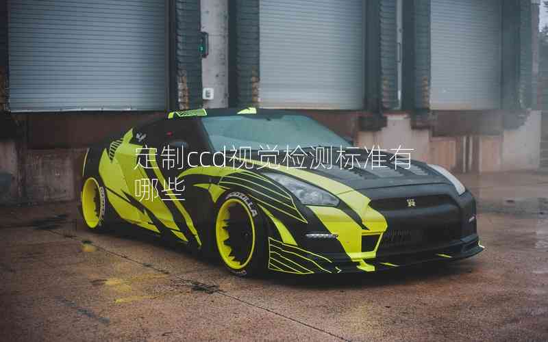 定制ccd視覺檢測標(biāo)準(zhǔn)有哪些