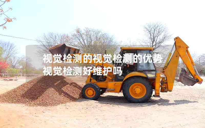 視覺檢測(cè)的視覺檢測(cè)的優(yōu)勢(shì)視覺檢測(cè)好維護(hù)嗎
