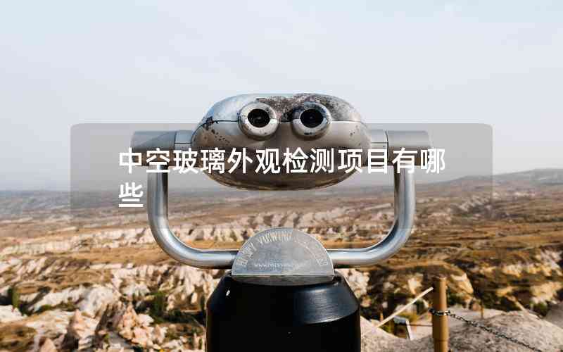 中空玻璃外觀檢測(cè)項(xiàng)目有哪些