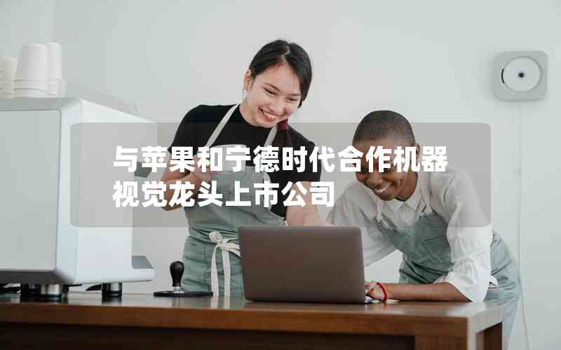 與蘋果和寧德時代合作機器視覺龍頭上市公司