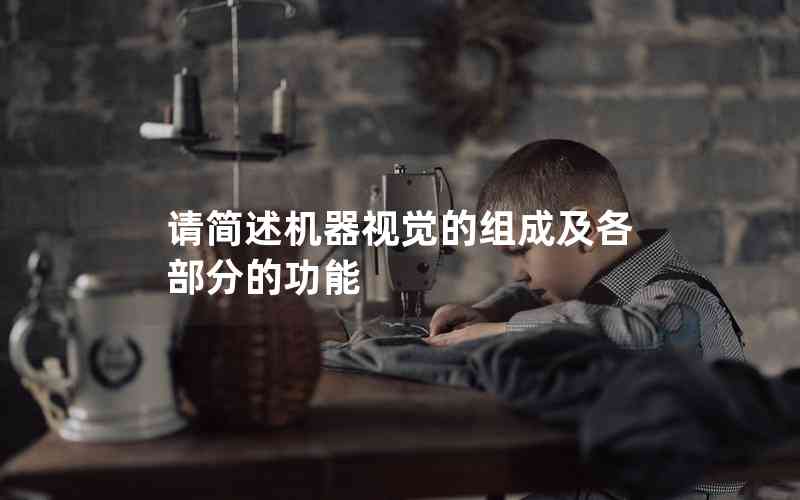 請(qǐng)簡(jiǎn)述機(jī)器視覺(jué)的組成及各部分的功能