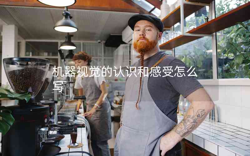 機(jī)器視覺(jué)的認(rèn)識(shí)和感受怎么寫(xiě)