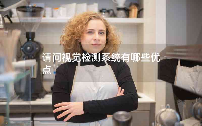請(qǐng)問視覺檢測系統(tǒng)有哪些優(yōu)點(diǎn)