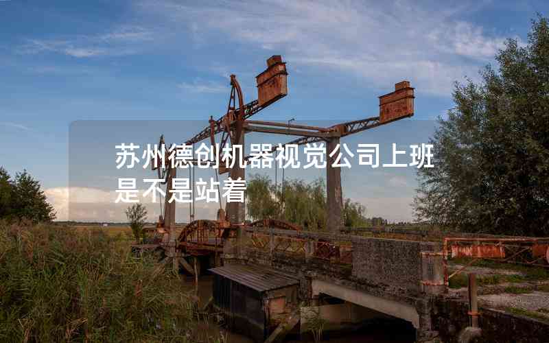 蘇州德創(chuàng)機(jī)器視覺(jué)公司上班是不是站著