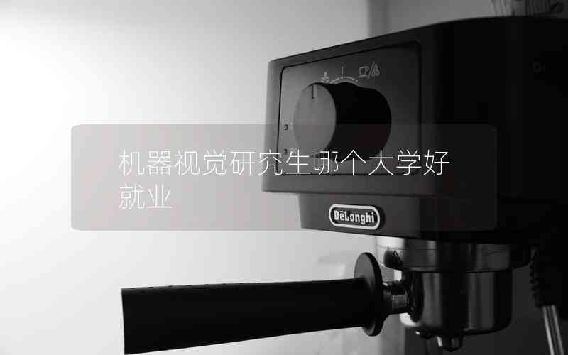 機(jī)器視覺(jué)研究生哪個(gè)大學(xué)好就業(yè)