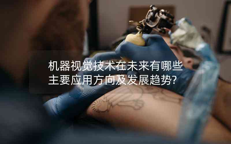 機器視覺技術(shù)在未來有哪些主要應用方向及發(fā)展趨勢?