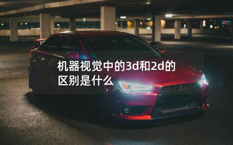 機(jī)器視覺(jué)中的3d和2d的區(qū)別是什么