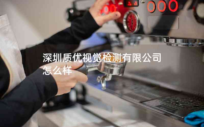 深圳質(zhì)優(yōu)視覺檢測有限公司怎么樣