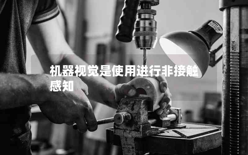 機(jī)器視覺(jué)是使用進(jìn)行非接觸感知