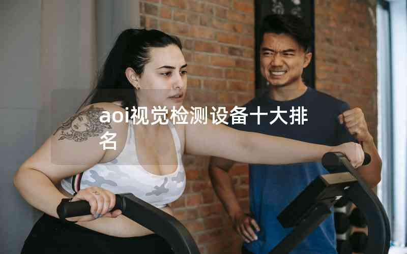 aoi視覺檢測(cè)設(shè)備十大排名