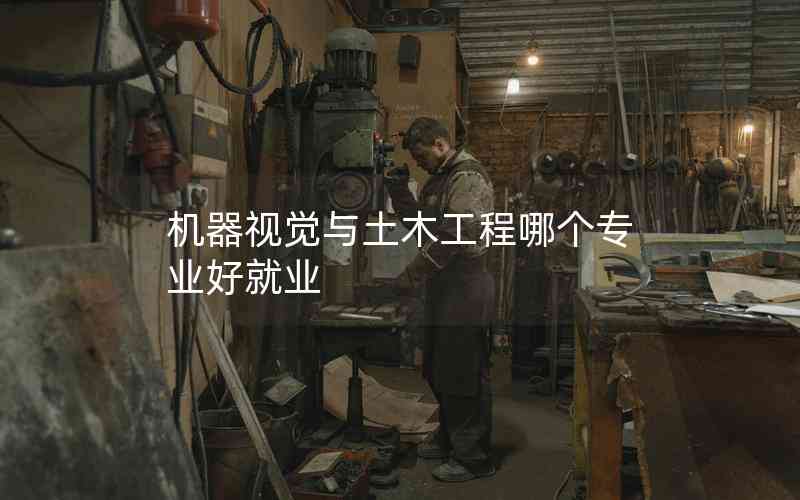 機(jī)器視覺(jué)與土木工程哪個(gè)專(zhuān)業(yè)好就業(yè)