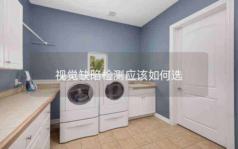 視覺缺陷檢測應(yīng)該如何選